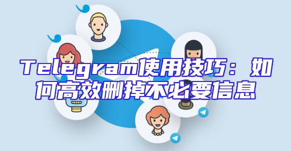 Telegram使用技巧：如何高效删掉不必要信息