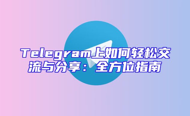 Telegram上如何轻松交流与分享：全方位指南
