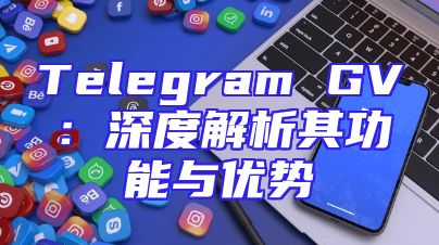 Telegram GV：深度解析其功能与优势
