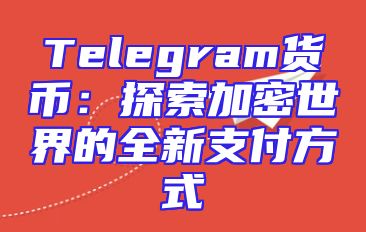 Telegram货币：探索加密世界的全新支付方式