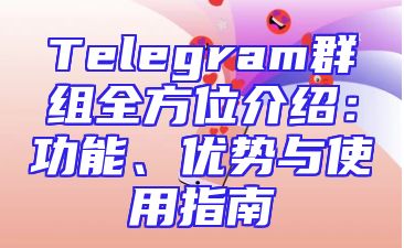 Telegram群组全方位介绍：功能、优势与使用指南