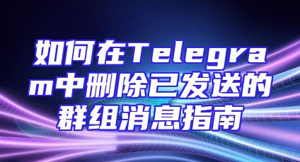 如何在Telegram中删除已发送的群组消息指南