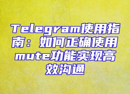Telegram使用指南：如何正确使用mute功能实现高效沟通