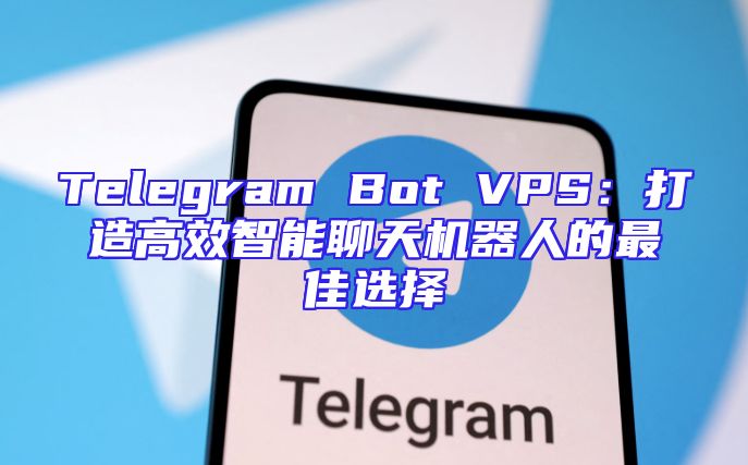 Telegram Bot VPS：打造高效智能聊天机器人的最佳选择