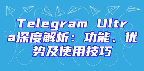 Telegram Ultra深度解析：功能、优势及使用技巧