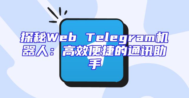 探秘Web Telegram机器人：高效便捷的通讯助手