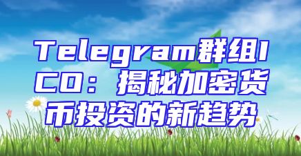 Telegram群组ICO：揭秘加密货币投资的新趋势