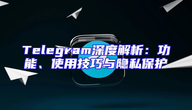 Telegram深度解析：功能、使用技巧与隐私保护
