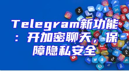 Telegram新功能：开加密聊天，保障隐私安全