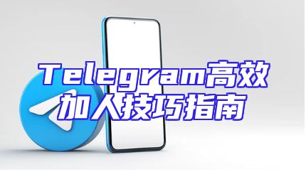 Telegram高效加人技巧指南