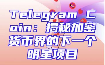 Telegram Coin：揭秘加密货币界的下一个明星项目