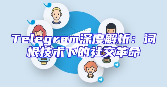 Telegram深度解析：词根技术下的社交革命