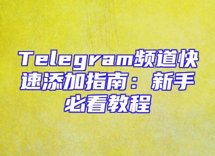 Telegram频道快速添加指南：新手必看教程