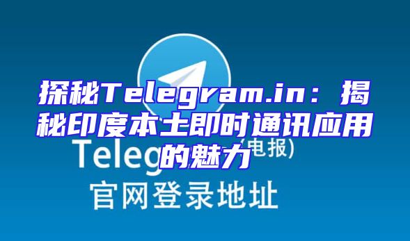 探秘Telegram.in：揭秘印度本土即时通讯应用的魅力