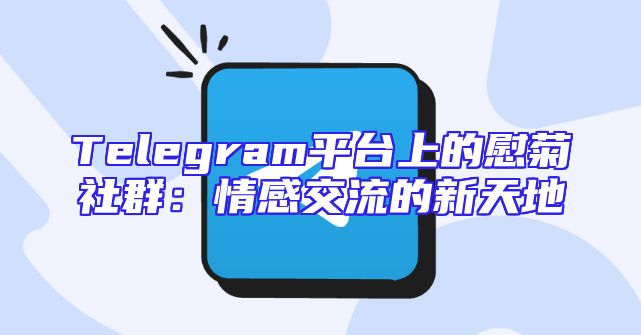 Telegram平台上的慰菊社群：情感交流的新天地