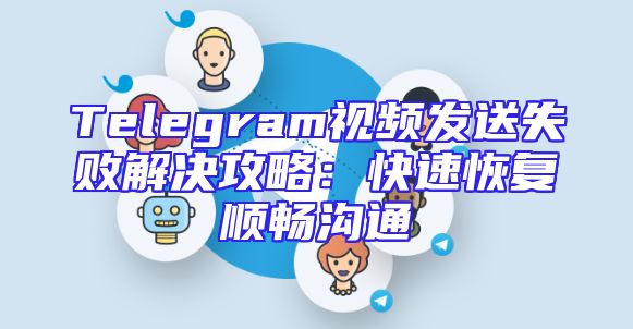 Telegram视频发送失败解决攻略：快速恢复顺畅沟通
