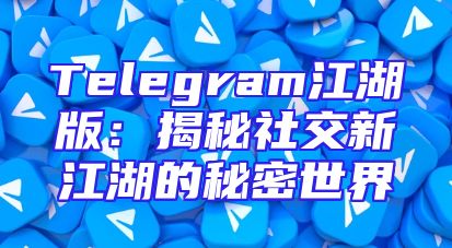 Telegram江湖版：揭秘社交新江湖的秘密世界