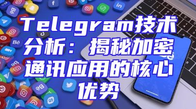 Telegram技术分析：揭秘加密通讯应用的核心优势