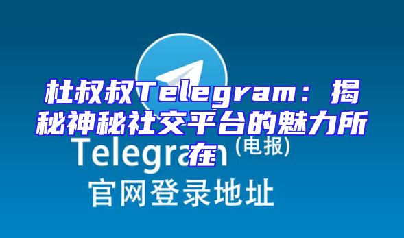 杜叔叔Telegram：揭秘神秘社交平台的魅力所在