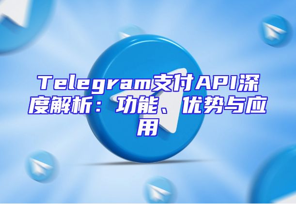 Telegram支付API深度解析：功能、优势与应用