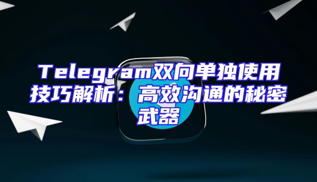 Telegram双向单独使用技巧解析：高效沟通的秘密武器