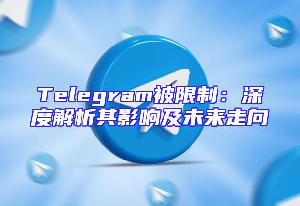 Telegram被限制：深度解析其影响及未来走向