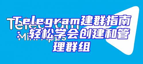 Telegram建群指南：轻松学会创建和管理群组