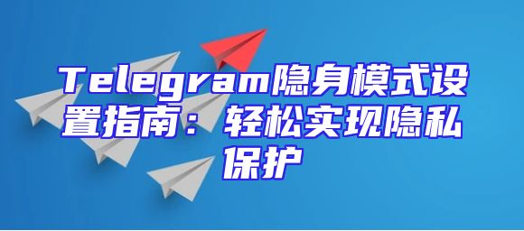 Telegram隐身模式设置指南：轻松实现隐私保护