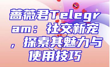 蔷薇君Telegram：社交新宠，探索其魅力与使用技巧