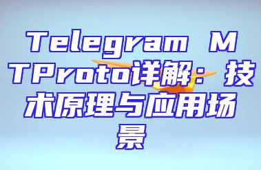 Telegram MTProto详解：技术原理与应用场景