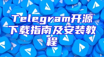 Telegram开源下载指南及安装教程