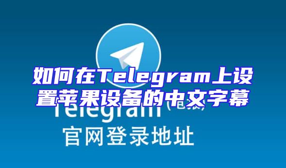 如何在Telegram上设置苹果设备的中文字幕