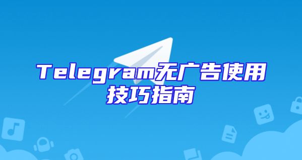 Telegram无广告使用技巧指南
