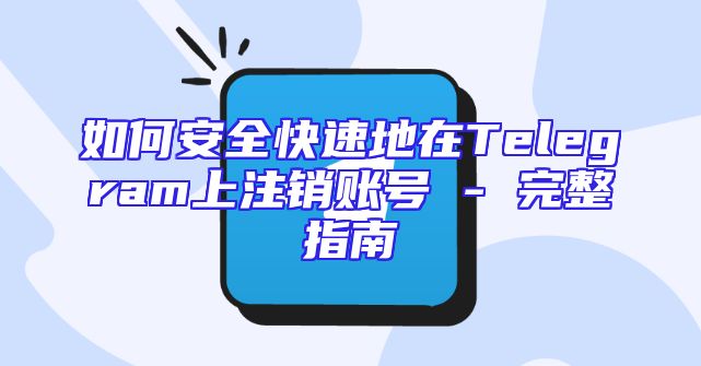 如何安全快速地在Telegram上注销账号 - 完整指南