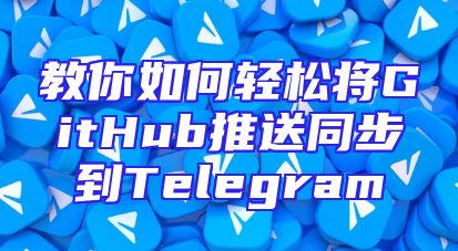 教你如何轻松将GitHub推送同步到Telegram