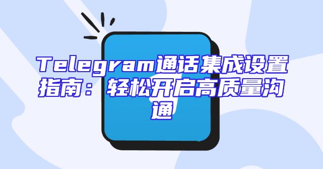 Telegram通话集成设置指南：轻松开启高质量沟通
