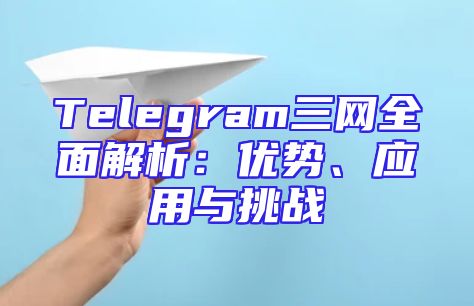Telegram三网全面解析：优势、应用与挑战