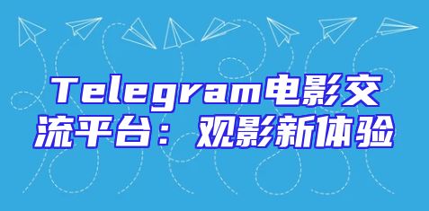 Telegram电影交流平台：观影新体验
