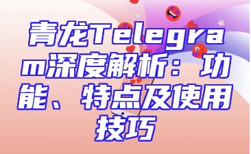 青龙Telegram深度解析：功能、特点及使用技巧