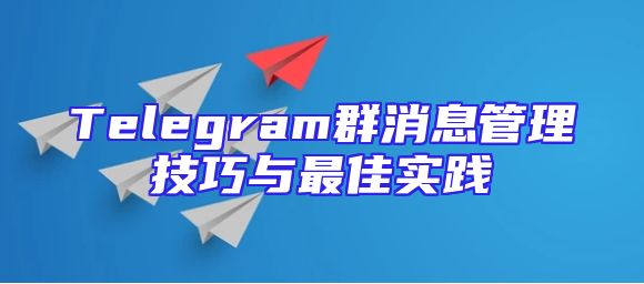 Telegram群消息管理技巧与最佳实践