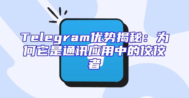 Telegram优势揭秘：为何它是通讯应用中的佼佼者