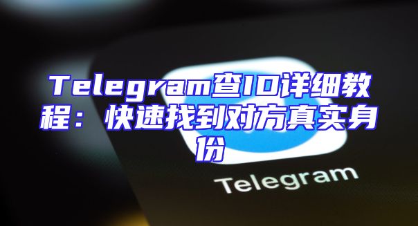 Telegram查ID详细教程：快速找到对方真实身份