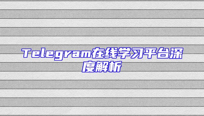 Telegram在线学习平台深度解析