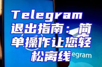 Telegram 退出指南：简单操作让您轻松离线