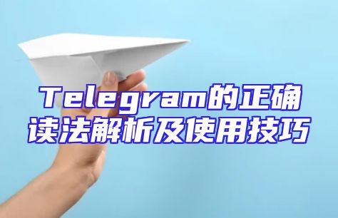 Telegram的正确读法解析及使用技巧