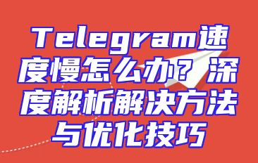 Telegram速度慢怎么办？深度解析解决方法与优化技巧