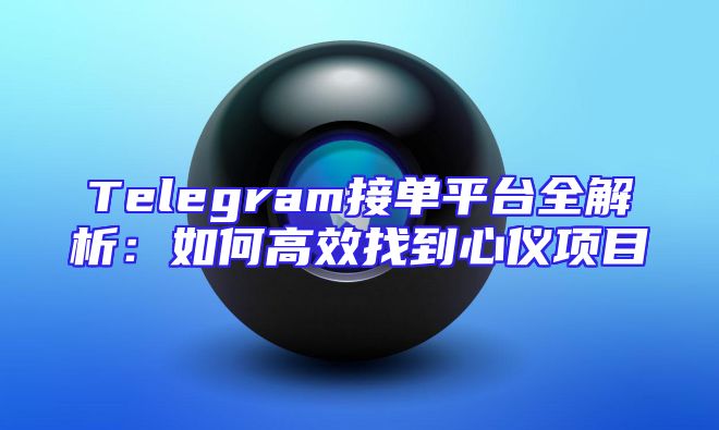 Telegram接单平台全解析：如何高效找到心仪项目