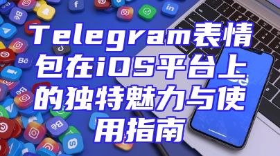 Telegram表情包在iOS平台上的独特魅力与使用指南