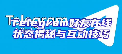 Telegram好友在线状态揭秘与互动技巧