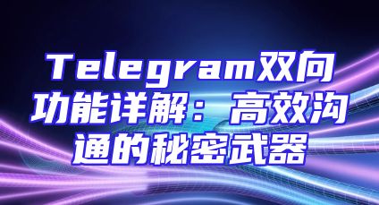 Telegram双向功能详解：高效沟通的秘密武器